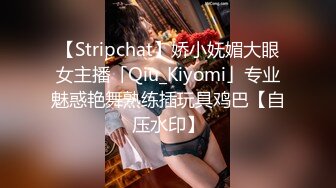 【Stripchat】娇小妩媚大眼女主播「Qiu_Kiyomi」专业魅惑艳舞熟练插玩具鸡巴【自压水印】