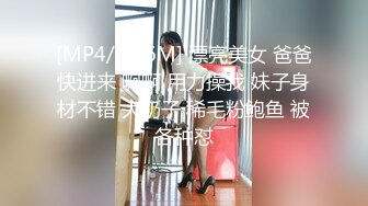 [MP4/ 506M] 漂亮美女 爸爸快进来 啊啊 用力操我 妹子身材不错 大奶子 稀毛粉鲍鱼 被各种怼