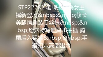 STP22781 老牌极品美女主播新登场&nbsp;&nbsp;修长美腿情趣装黑丝袜&nbsp;&nbsp;掰穴特写道具JB抽插 骑乘后入猛捅&nbsp;&nbsp;手指扣穴高潮出水