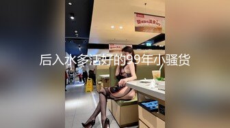 后入水多活好的99年小骚货