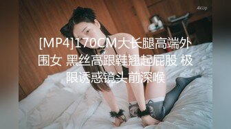 [MP4]170CM大长腿高端外围女 黑丝高跟鞋翘起屁股 极限诱惑镜头前深喉