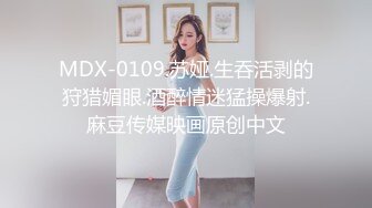 MDX-0109.苏娅.生吞活剥的狩猎媚眼.酒醉情迷猛操爆射.麻豆传媒映画原创中文