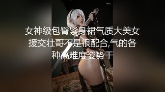 女神级包臀紧身裙气质大美女援交壮哥不是很配合,气的各种高难度姿势干