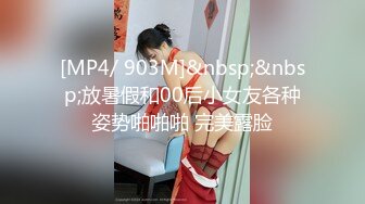 [MP4/ 903M]&nbsp;&nbsp;放暑假和00后小女友各种姿势啪啪啪 完美露脸