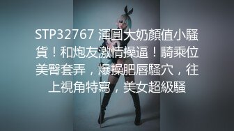 STP32767 渾圓大奶顏值小騷貨！和炮友激情操逼！騎乘位美臀套弄，爆操肥唇騷穴，往上視角特寫，美女超級騷