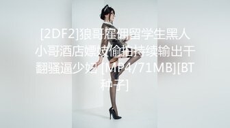 [2DF2]狼哥雇佣留学生黑人小哥酒店嫖妓偷拍持续输出干翻骚逼少妇 [MP4/71MB][BT种子]