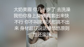 大奶美眉 你几十岁了 去洗澡我怕你身上臭 不戴套出来快 不行 你不叫搞明天都搞不出来 身材超好说话慢悠悠原则性还蛮强