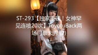 ST-293【独家重磅！女神罕见连喷20次】ToyotuBack两场门票大秀 (2)