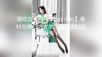 潮吹女王【Peeggy-fun】身材劲爆白虎尤物~强力喷射尿量巨大~！ (3)