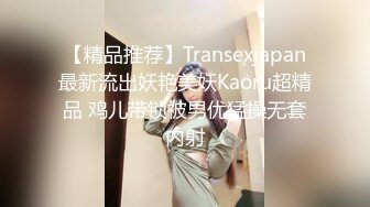 【精品推荐】Transexjapan最新流出妖艳美妖Kaoru超精品 鸡儿带锁被男优猛操无套内射