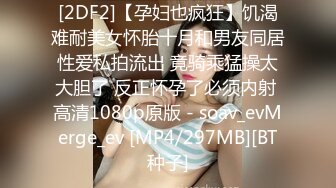 [2DF2]【孕妇也疯狂】饥渴难耐美女怀胎十月和男友同居性爱私拍流出 竟骑乘猛操太大胆了 反正怀孕了必须内射 高清1080p原版 - soav_evMerge_ev [MP4/297MB][BT种子]