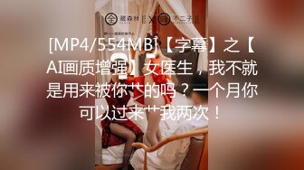 [MP4/554MB]【字幕】之【AI画质增强】女医生，我不就是用来被你艹的吗？一个月你可以过来艹我两次！