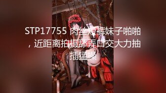 STP17755 肉丝短裤妹子啪啪，近距离拍摄舔弄口交大力抽插猛操