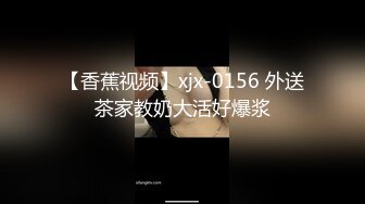 【香蕉视频】xjx-0156 外送茶家教奶大活好爆浆