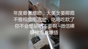 年度最强泄密，大美女姜卿霞不雅视频图流出，吃鸡吃软了 你不会想尿吧不要啊~微信裸聊被炮友爆插