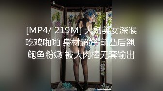 [MP4/ 219M] 大奶美女深喉吃鸡啪啪 身材超好 前凸后翘 鲍鱼粉嫩 被大肉棒无套输出