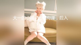 大一的小妹~比较拘谨，后入内射