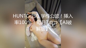 HUNTC-291 学校公認！挿入率100％！毎月7のつ【AI破解版】