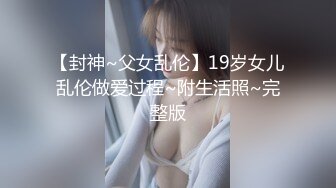 【封神~父女乱伦】19岁女儿乱伦做爱过程~附生活照~完整版