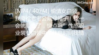 [MP4/ 407M] 偷情女白领 “我要给老老公戴绿帽子！我一会就要走了，快点嘛”性感职业装女白领中午休息时间找情人