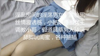 淫乱房间的淫荡男女，露脸黑丝情趣诱惑，小姑娘要当女王调教小哥，假道具草男人舔逼舔脚玩闺蜜，各种抽插