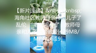 【新片速遞】&nbsp;&nbsp;海角社区教师母亲勾引儿子了乱伦❤️老公喝醉了，教师母亲和儿子偷偷做爱[429MB/MP4/16:19]