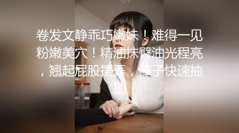 卷发文静乖巧嫩妹！难得一见粉嫩美穴！精油抹臀油光程亮，翘起屁股摆弄，棒子快速抽插