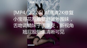 [MP4/ 2.22G] AI高清2K修复小宝寻花抱着挺舒服外围妹，舌吻调情妹子很享受，新视角翘屁股肥逼清晰可见