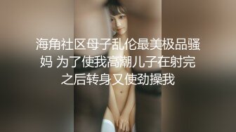 海角社区母子乱伦最美极品骚妈 为了使我高潮儿子在射完之后转身又使劲操我