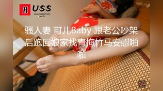 骚人妻 可儿Baby 跟老公吵架后跑回娘家找青梅竹马安慰啪啪