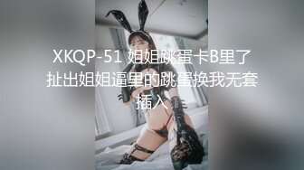 XKQP-51 姐姐跳蛋卡B里了扯出姐姐逼里的跳蛋换我无套插入