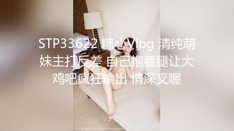 STP33622 糖心Vlog 清纯萌妹主打反差 自己抱着腿让大鸡吧疯狂输出 情深叉喔