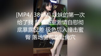 [MP4/ 386M] 妹妹的第一次给了我 超骚浴室激情自慰彻底暴露反差 极色后入撞击蜜臀 落地窗前羞耻肏穴