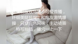 学生制服双马尾小可爱首播，纤细美腿翘臀，和炮友激情爆操，只穿白色网袜，主动骑乘特写抽插，骚穴一上一下