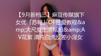 【9月新档三】麻豆传媒旗下女优「苏畅」OF性爱教程&amp;大尺度生活私拍&amp;AV花絮 清纯白虎反差小淫女