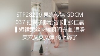 STP28200 果冻传媒 GDCM037 把妻子献给行长▌张佳晨▌短裙黑丝肉棒瞬间充血 湿滑美穴又爽又痒 肏上瘾了