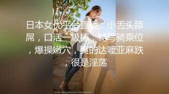 日本女优平台直播，小舌头舔屌，口活一级棒，特写骑乘位，爆操嫩穴，爽的达嚒亚麻跌，很是淫荡