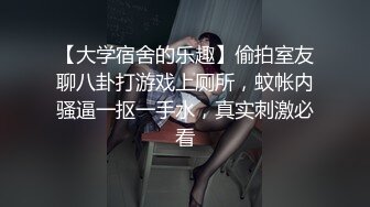 【大学宿舍的乐趣】偷拍室友聊八卦打游戏上厕所，蚊帐内骚逼一抠一手水，真实刺激必看