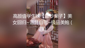 高颜值学生妹【糖炒栗子】美女回归~道具自慰~极品美鲍 (28)