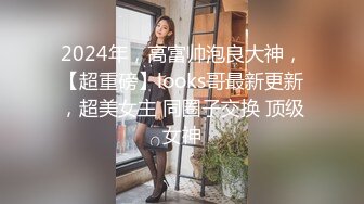 2024年，高富帅泡良大神，【超重磅】looks哥最新更新，超美女主 同圈子交换 顶级女神