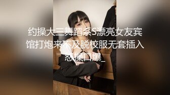 约操大三舞蹈系S漂亮女友宾馆打炮来不及脱校服无套插入怒操口爆_