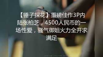 【锤子探花】重磅佳作3P内陆张柏芝，4500人民币的一场性爱，骚气御姐火力全开求满足