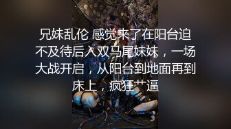 兄妹乱伦 感觉来了在阳台迫不及待后入双马尾妹妹，一场大战开启，从阳台到地面再到床上，疯狂艹逼