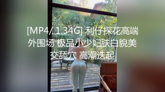 [MP4/ 1.34G] 利仔探花高端外围场 极品小少妇肤白貌美交舔穴 高潮迭起