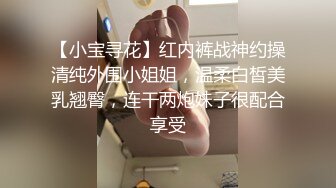 【小宝寻花】红内裤战神约操清纯外围小姐姐，温柔白皙美乳翘臀，连干两炮妹子很配合享受