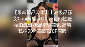 【最新极品流出】上海极品骚货Candy最新OnlyF订阅性爱私拍流出 极品丰臀美乳 高清私拍99P 高清720P原版