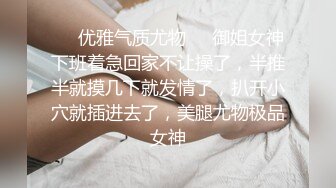 ❤️优雅气质尤物❤️御姐女神下班着急回家不让操了，半推半就摸几下就发情了，扒开小穴就插进去了，美腿尤物极品女神