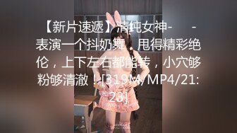 【新片速遞】清纯女神-❤️-表演一个抖奶舞，甩得精彩绝伦，上下左右都能转，小穴够粉够清澈！[319M/MP4/21:23]