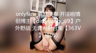 onlyfans 喜欢换妻 开淫啪情侣博主【dirtybangg69】户外野战 无套内射合集【363V】 (105)