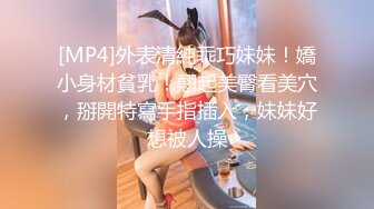 [MP4]外表清純乖巧妹妹！嬌小身材貧乳！翹起美臀看美穴，掰開特寫手指插入，妹妹好想被人操